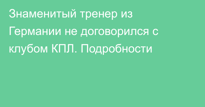 Знаменитый тренер из Германии не договорился с клубом КПЛ. Подробности