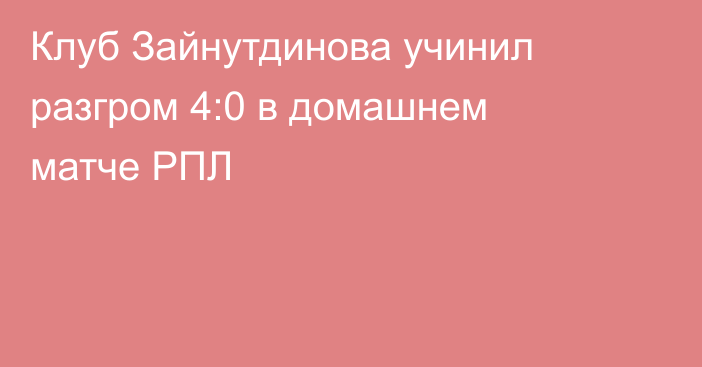 Клуб Зайнутдинова учинил разгром 4:0 в домашнем матче РПЛ