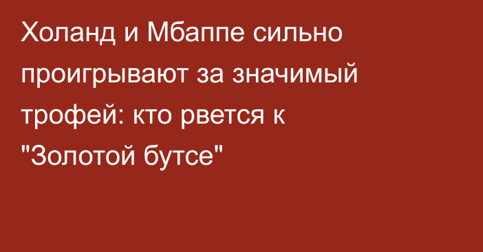 Холанд и Мбаппе сильно проигрывают за значимый трофей: кто рвется к 