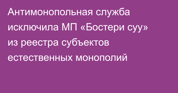 Антимонопольная служба исключила МП «Бостери суу» из реестра субъектов естественных монополий