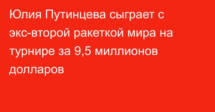 Юлия Путинцева сыграет с экс-второй ракеткой мира на турнире за 9,5 миллионов долларов