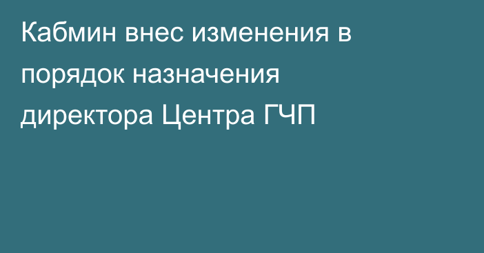 Кабмин внес изменения в порядок назначения директора Центра ГЧП