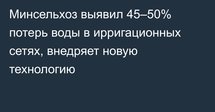 Минсельхоз выявил 45–50% потерь воды в ирригационных сетях, внедряет новую технологию