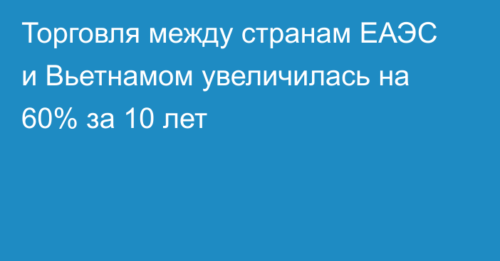 Торговля между странам ЕАЭС и Вьетнамом увеличилась на 60% за 10 лет