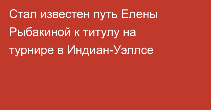 Стал известен путь Елены Рыбакиной к титулу на турнире в Индиан-Уэллсе
