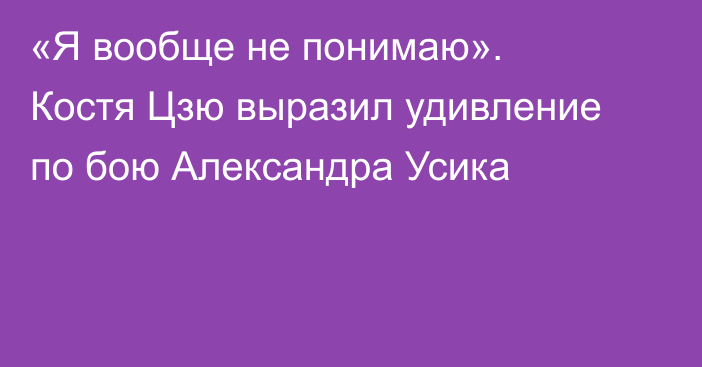 «Я вообще не понимаю». Костя Цзю выразил удивление по бою Александра Усика