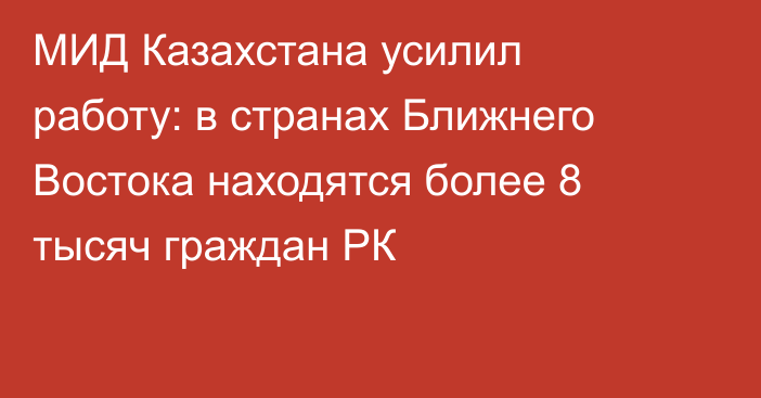 МИД Казахстана усилил работу: в странах Ближнего Востока находятся более 8 тысяч граждан РК