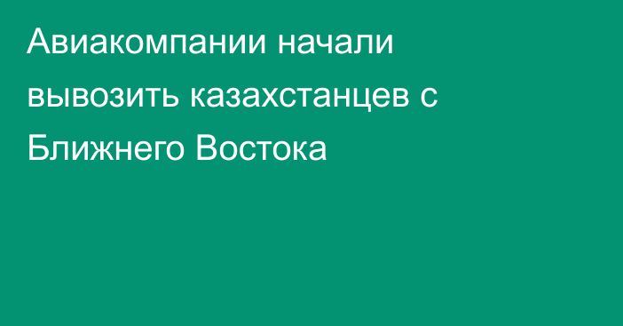 Авиакомпании начали вывозить казахстанцев с Ближнего Востока