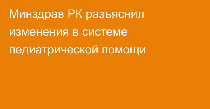 Минздрав РК разъяснил изменения в системе педиатрической помощи