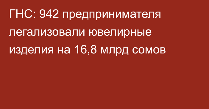 ГНС: 942 предпринимателя легализовали ювелирные изделия на 16,8 млрд сомов