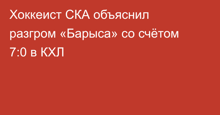 Хоккеист СКА объяснил разгром «Барыса» со счётом 7:0 в КХЛ