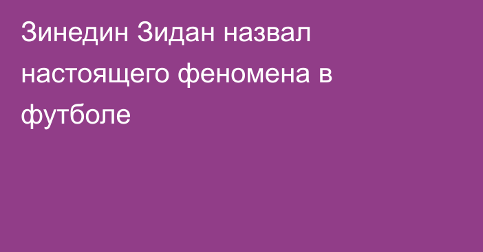 Зинедин Зидан назвал настоящего феномена в футболе