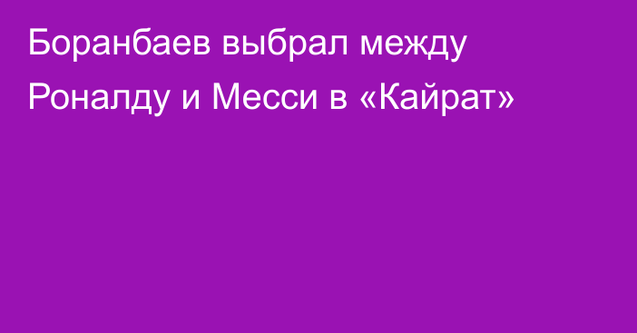 Боранбаев выбрал между Роналду и Месси в «Кайрат»