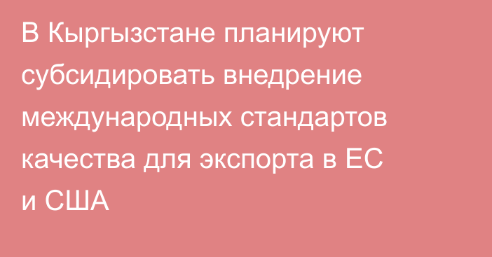 В Кыргызстане планируют субсидировать внедрение международных стандартов качества для экспорта в ЕС и США