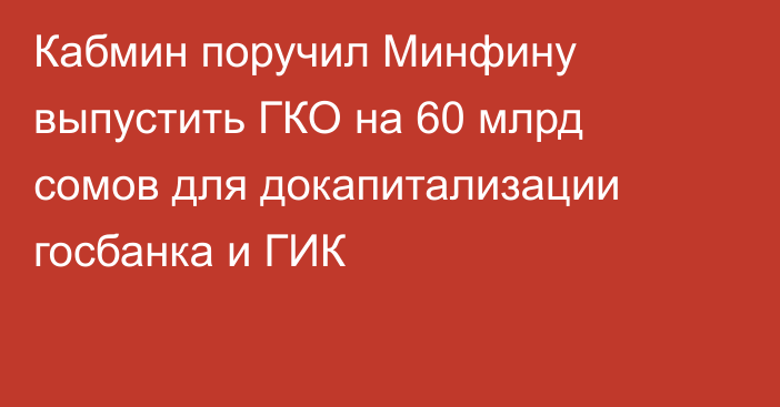 Кабмин поручил Минфину выпустить ГКО на 60 млрд сомов для докапитализации госбанка  и ГИК