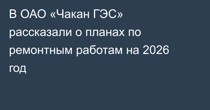В ОАО «Чакан ГЭС» рассказали о планах по ремонтным работам на 2026 год