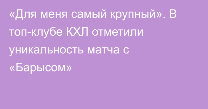 «Для меня самый крупный». В топ-клубе КХЛ отметили уникальность матча с «Барысом»