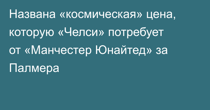 Названа «космическая» цена, которую «Челси» потребует от «Манчестер Юнайтед» за Палмера