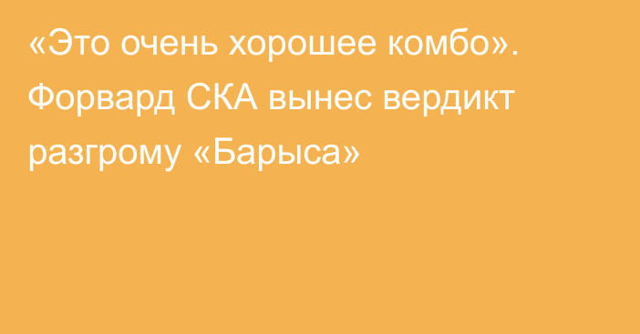«Это очень хорошее комбо». Форвард СКА вынес вердикт разгрому «Барыса»