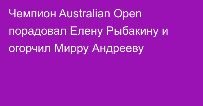 Чемпион Australian Open порадовал Елену Рыбакину и огорчил Мирру Андрееву