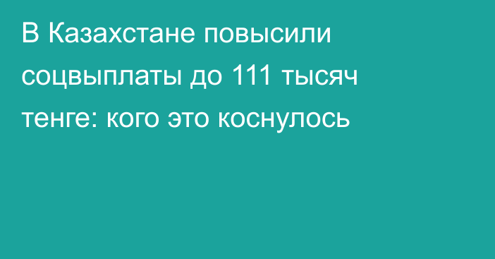 В Казахстане повысили соцвыплаты до 111 тысяч тенге: кого это коснулось