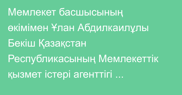 Мемлекет басшысының өкімімен Ұлан Абдилкаилұлы Бекіш Қазақстан Республикасының Мемлекеттік қызмет істері агенттігі төрағасының орынбасары лауазымына тағайындалды