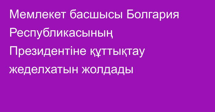 Мемлекет басшысы Болгария Республикасының Президентіне құттықтау жеделхатын жолдады
