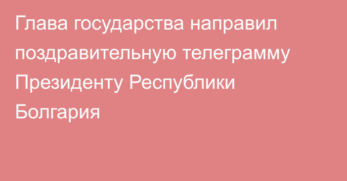 Глава государства направил поздравительную телеграмму Президенту Республики Болгария