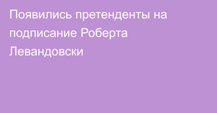Появились претенденты на подписание Роберта Левандовски