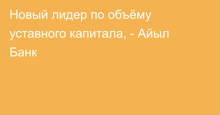Новый лидер по объёму уставного капитала, - Айыл Банк