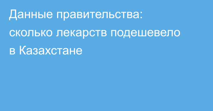 Данные правительства: сколько лекарств подешевело в Казахстане