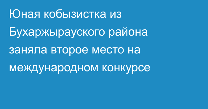Юная кобызистка из Бухаржырауского района заняла второе место на международном конкурсе