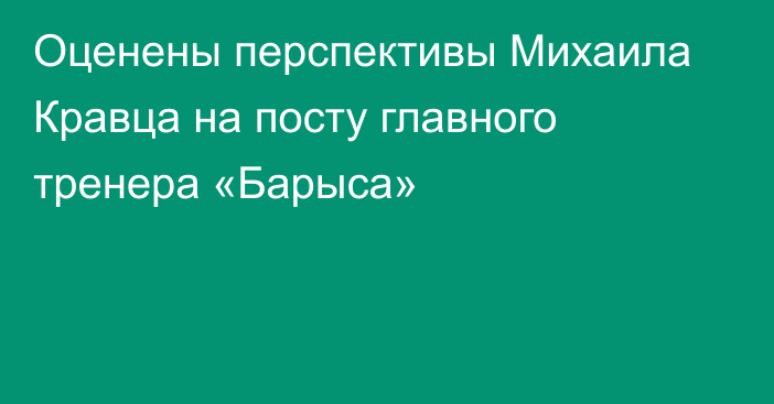 Оценены перспективы Михаила Кравца на посту главного тренера «Барыса»