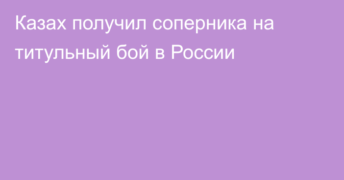 Казах получил соперника на титульный бой в России