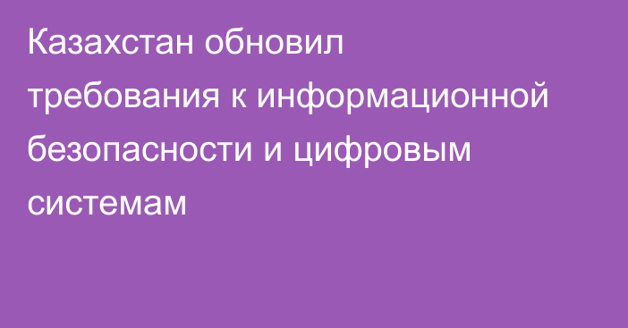 Казахстан обновил требования к информационной безопасности и цифровым системам