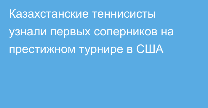 Казахстанские теннисисты узнали первых соперников на престижном турнире в США