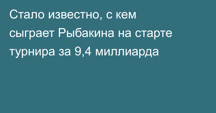 Стало известно, с кем сыграет Рыбакина на старте турнира за 9,4 миллиарда