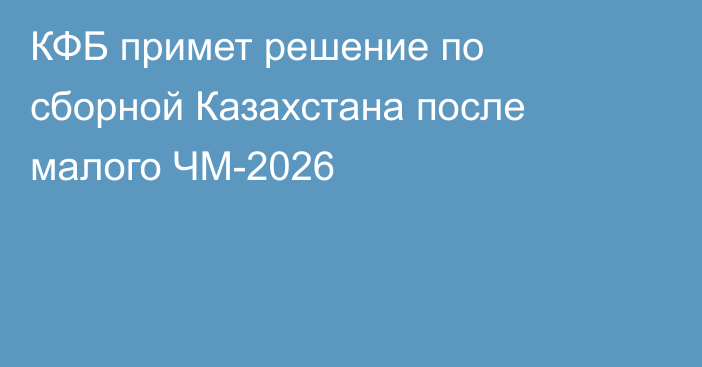 КФБ примет решение по сборной Казахстана после малого ЧМ-2026