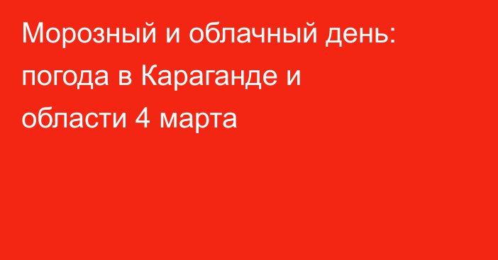 Морозный и облачный день: погода в Караганде и области 4 марта