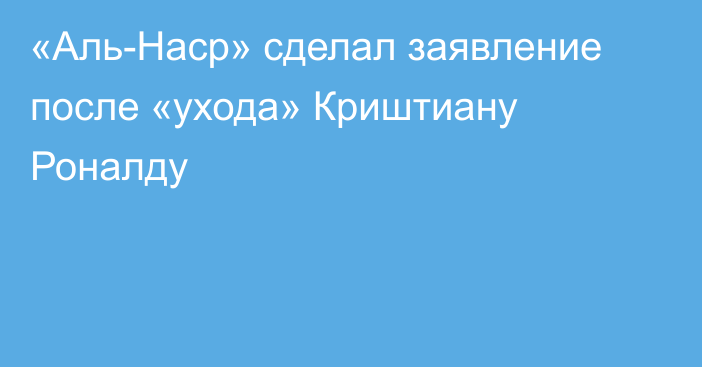 «Аль-Наср» сделал заявление после «ухода» Криштиану Роналду
