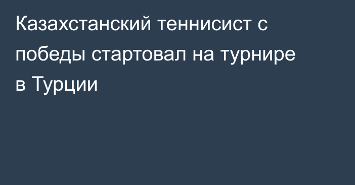 Казахстанский теннисист с победы стартовал на турнире в Турции