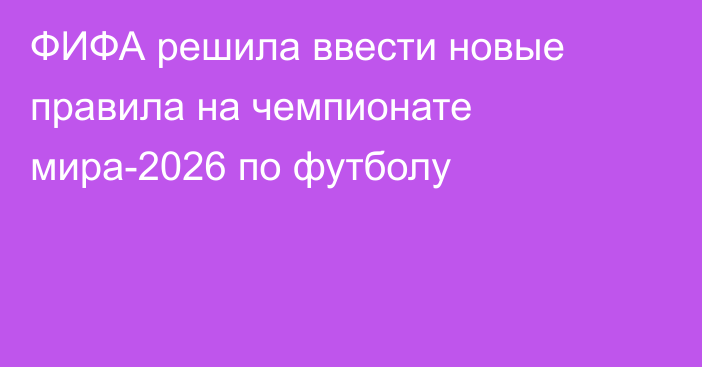 ФИФА решила ввести новые правила на чемпионате мира-2026 по футболу