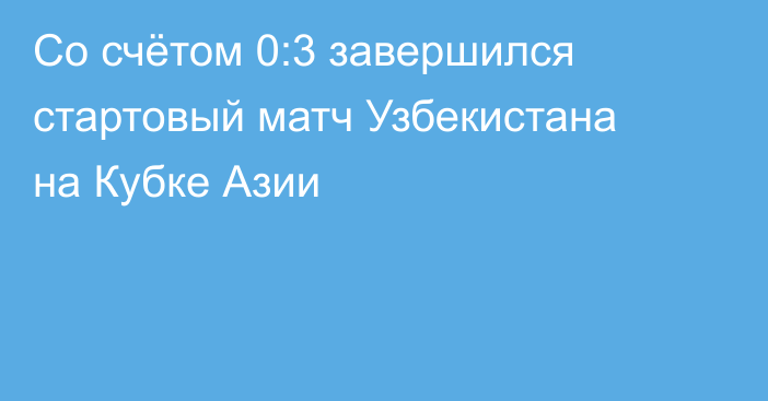 Со счётом 0:3 завершился стартовый матч Узбекистана на Кубке Азии