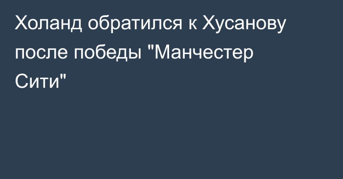 Холанд обратился к Хусанову после победы 