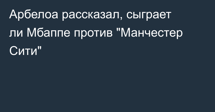 Арбелоа рассказал, сыграет ли Мбаппе против 