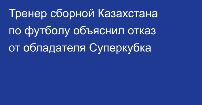 Тренер сборной Казахстана по футболу объяснил отказ от обладателя Суперкубка