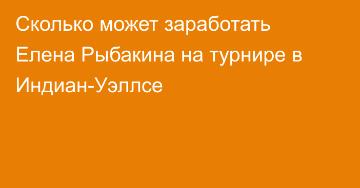 Сколько может заработать Елена Рыбакина на турнире в Индиан-Уэллсе