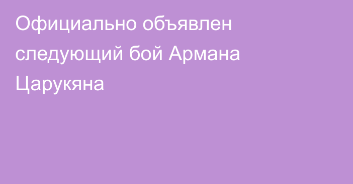 Официально объявлен следующий бой Армана Царукяна