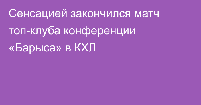 Сенсацией закончился матч топ-клуба конференции «Барыса» в КХЛ