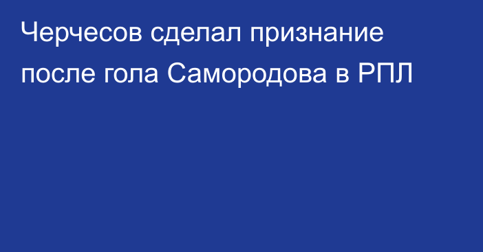 Черчесов сделал признание после гола Самородова в РПЛ